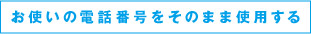 お使いの電話番号をそのまま使用する